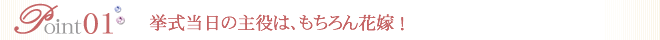 挙式当日の主役は、もちろん花嫁 ！