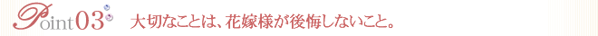 大切なことは、花嫁様が後悔しないこと。